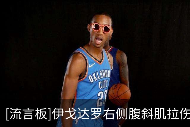 [流言板]伊戈达罗右侧腹斜肌拉伤，明日对阵勇士大概率缺席